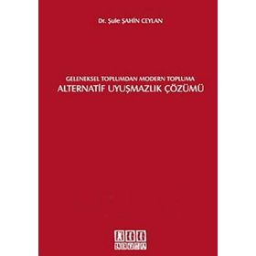 GELENEKSEL TOPLUMDAN MODERN TOPLUMA ALTERNATIF UYUŞMAZLIK ÇÖZÜMÜ - ŞULE ŞAHİN CEYLAN