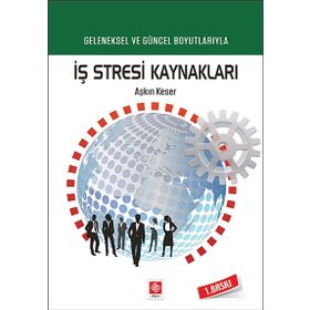 GELENEKSEL VE GÜNCEL BOYUTLARIYLA İŞ STRESI KAYNAKLARI - AŞKIN KESER