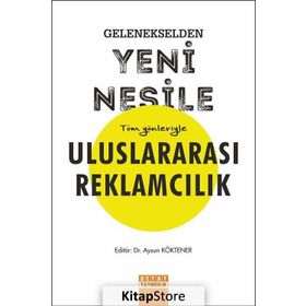 Gelenekselden Yeni Nesile Tüm Yönleriyle Uluslararası Reklamcılık - Aysun Köktener