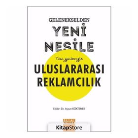 Gelenekselden Yeni Nesile Tüm Yönleriyle Uluslararası Reklamcılık - Aysun Köktener