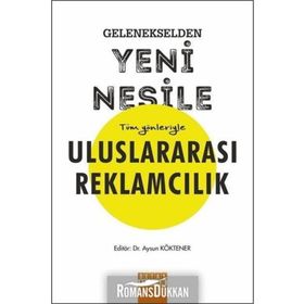 Gelenekselden Yeni Nesile Tüm Yönleriyle Uluslararası Reklamcılık - Aysun Köktener