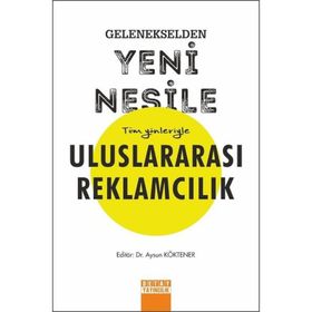 Gelenekselden Yeni Nesile Tüm Yönleriyle Uluslararası Reklamcılık - Aysun Köktener