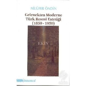 GELENEKTEN MODERNE TÜRK RESMI ESTETİĞİ (1850-1950) - NİLÜFER ÖNDİN