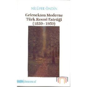 GELENEKTEN MODERNE TÜRK RESMI ESTETİĞİ (1850-1950) - NİLÜFER ÖNDİN