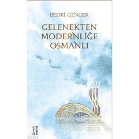 Gelenekten Modernliğe Osmanlı - Bedri Gencer