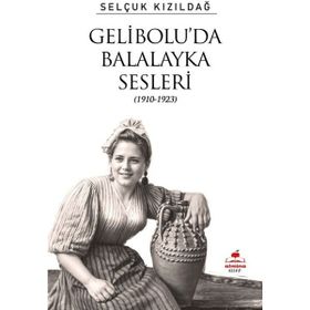 Gelibolu'da Balalayka Sesleri 1910-1923 Selçuk Kızıldağ