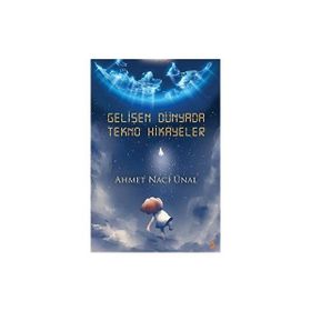Gelişen Dünyada Tekno Hikayeler - Ahmet Naci Ünal
