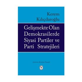 Gelişmekte Olan Demokrasilerde Siyasi Partiler Ve Parti Stratejileri - Kerem Kılıçdaroğlu