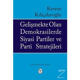 Gelişmekte Olan Demokrasilerde Siyasi Partiler Ve Parti Stratejileri - Kerem Kılıçdaroğlu