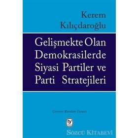 Gelişmekte Olan Demokrasilerde Siyasi Partiler Ve Parti Stratejileri - Kerem Kılıçdaroğlu