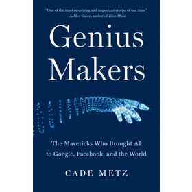 Genius Makers: The Mavericks Who Brought A.I. to Google, Facebook, and the World