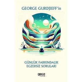 George Gurdjieffin Günlük Farkındalık Egzersiz Soruları Gece Kitaplığı
