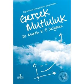 GERÇEK MUTLULUK KALICI DOYUM POTANSIYELINIZI GERÇEKLEŞTIRMEK İÇİN OLUMLU PSIKOLOJININ KULLANILMASI - MARTIN E. P. SELIGMAN