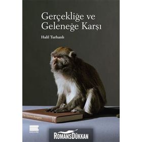 Gerçekliğe ve Geleneğe Karşı - Halil Turhanlı