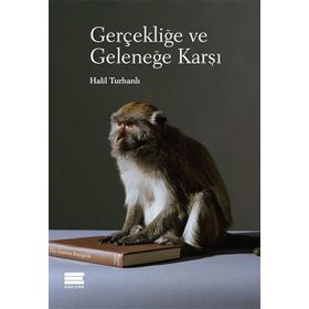 Gerçekliğe ve Geleneğe Karşı - Halil Turhanlı