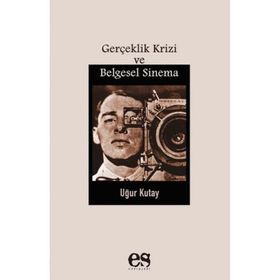 Gerçeklik Krizi Ve Belgesel Sinema - Uğur Kutay