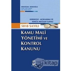 GEREKÇELİ - AÇIKLAMALI VE İKİNCİL MEVZUAT İLAVELI 5018 SAYILI KAMU MALI YÖNETİMİ VE KONTROL KANUNU - ERDOĞAN DEDEOĞLU