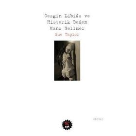 Gezgin Libido ve Histerik Beden Hans Bellmer - Sue Taylor