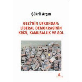 Gezi’nin Ufkundan Liberal Demokrasinin Krizi, Kamusallık ve Sol - Şükrü Argın