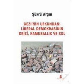 Gezi’nin Ufkundan Liberal Demokrasinin Krizi, Kamusallık ve Sol - Şükrü Argın