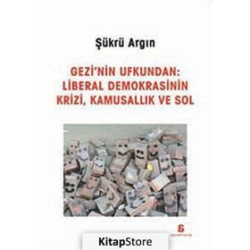 Gezi’nin Ufkundan Liberal Demokrasinin Krizi, Kamusallık ve Sol - Şükrü Argın