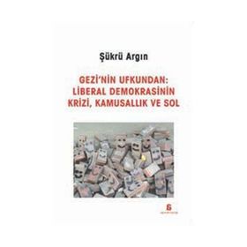 Gezi’nin Ufkundan Liberal Demokrasinin Krizi, Kamusallık ve Sol - Şükrü Argın