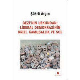 Gezi’nin Ufkundan Liberal Demokrasinin Krizi, Kamusallık ve Sol - Şükrü Argın