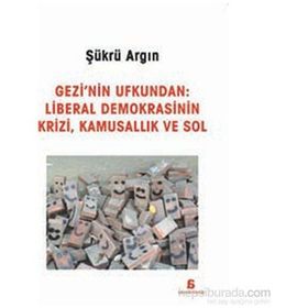 Gezi’nin Ufkundan Liberal Demokrasinin Krizi, Kamusallık ve Sol - Şükrü Argın