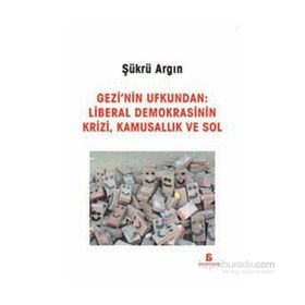 Gezi’nin Ufkundan Liberal Demokrasinin Krizi, Kamusallık ve Sol - Şükrü Argın
