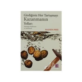 GİRDİĞİNİZ HER TARTIŞMAYI KAZANMANIN YOLLARI MANTIĞIN KULLANIMI VE SUISTIMALI - MADSEN PIRIE