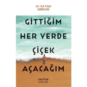 Gittiğim Her Yerde Çiçek Açacağım Hayykitap - Ali Bayam Gregor