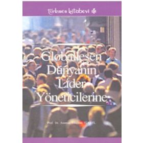 GLOBALLEŞEN DÜNYANIN LIDER YÖNETİCİLERİNE - ASUMAN ULUÇINAR TÜRKEL