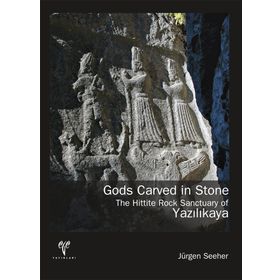 GODS CARVED IN STONE - THE HITTITE ROCK SANCTUARY OF YAZILIKAYA - JÜRGEN SEEHER