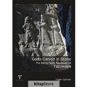 GODS CARVED IN STONE - THE HITTITE ROCK SANCTUARY OF YAZILIKAYA - JÜRGEN SEEHER