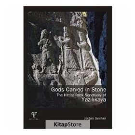 GODS CARVED IN STONE - THE HITTITE ROCK SANCTUARY OF YAZILIKAYA - JÜRGEN SEEHER