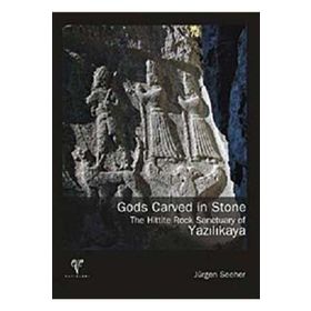 GODS CARVED IN STONE - THE HITTITE ROCK SANCTUARY OF YAZILIKAYA - JÜRGEN SEEHER