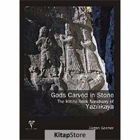 GODS CARVED IN STONE - THE HITTITE ROCK SANCTUARY OF YAZILIKAYA - JÜRGEN SEEHER