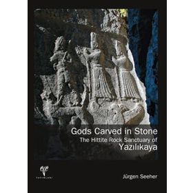GODS CARVED IN STONE - THE HITTITE ROCK SANCTUARY OF YAZILIKAYA - JÜRGEN SEEHER