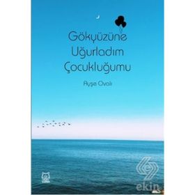 Gökyüzüne Uğurladım Çocukluğumu - Ayşe Ovalı