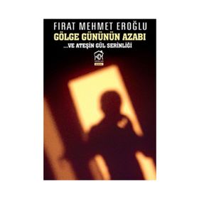 GÖLGE GÜNÜNÜN AZABI VE ATEŞİN GÜL SERİNLİĞİ - FIRAT MEHMET EROĞLU