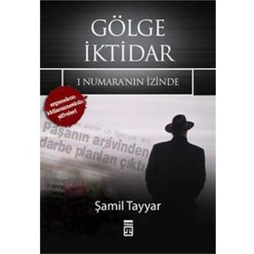 GÖLGE İKTİDAR 1 NUMARA'NIN İZİNDE - ERGENEKON İDDİANAMESİNİN ŞİFRELERİ - ŞAMİL TAYYAR