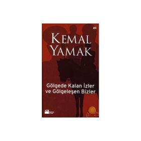 GÖLGEDE KALAN İZLER VE GÖLGELEŞEN BIZLER - KEMAL YAMAK