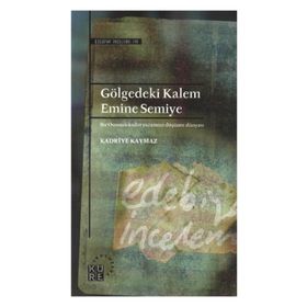GÖLGEDEKİ KALEM: EMINE SEMIYE BIR OSMANLI KADIN YAZARININ DÜŞÜNCE DÜNYASI - KADRIYE KAYMAZ