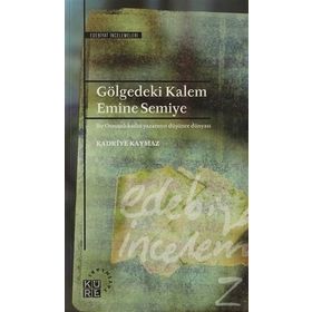 GÖLGEDEKİ KALEM: EMINE SEMIYE BIR OSMANLI KADIN YAZARININ DÜŞÜNCE DÜNYASI - KADRIYE KAYMAZ