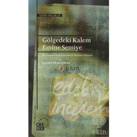 GÖLGEDEKİ KALEM: EMINE SEMIYE BIR OSMANLI KADIN YAZARININ DÜŞÜNCE DÜNYASI - KADRIYE KAYMAZ