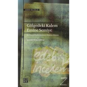 GÖLGEDEKİ KALEM: EMINE SEMIYE BIR OSMANLI KADIN YAZARININ DÜŞÜNCE DÜNYASI - KADRIYE KAYMAZ