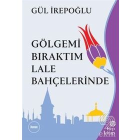 GÖLGEMİ BIRAKTIM LALE BAHÇELERİNDE - GÜL İREPOĞLU