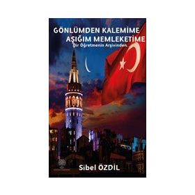 Gönlümden Kalemime Aşığım Memleketime - Bir Öğretmenin Arşivinden - Sibel Özdil