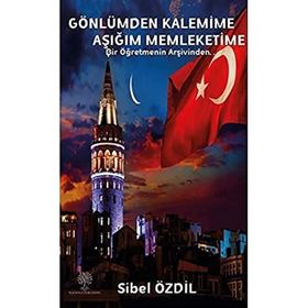Gönlümden Kalemime Aşığım Memleketime - Bir Öğretmenin Arşivinden - Sibel Özdil
