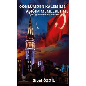 Gönlümden Kalemime Aşığım Memleketime - Bir Öğretmenin Arşivinden - Sibel Özdil